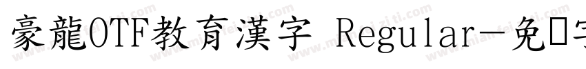 豪龍OTF教育漢字 Regular字体转换